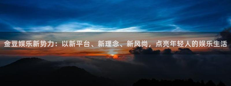 门徒娱乐代理：金豆娱乐新势力：以新平台、新理念、新风尚，点亮年轻人的娱乐生活